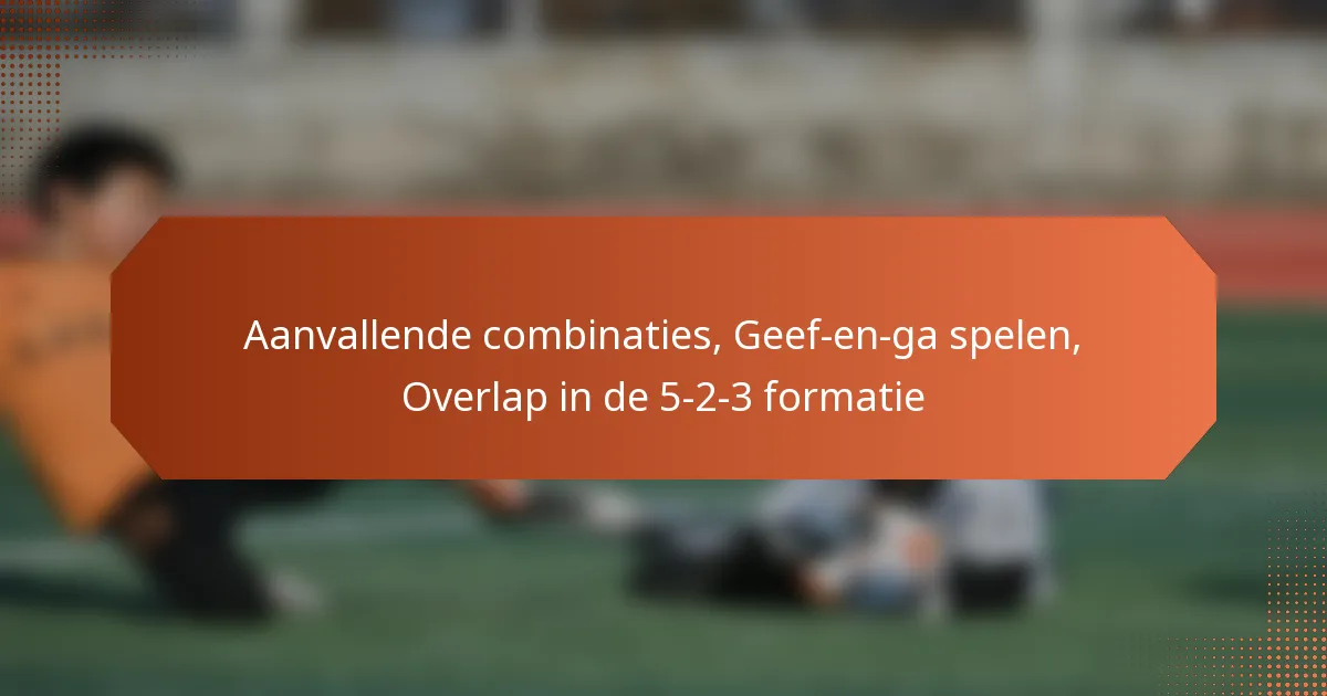 featured-image-aanvallende-combinaties-geef-en-ga-spelen-overlap-in-de-5-2-3-formatie