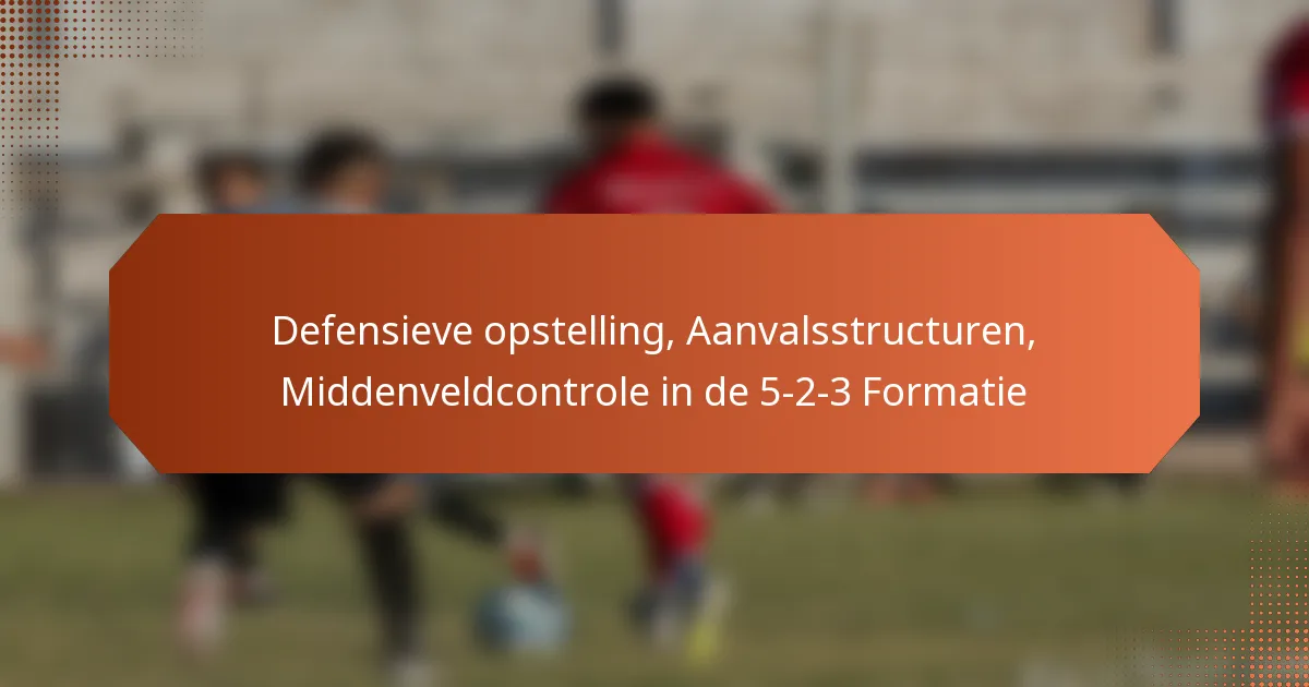 featured-image-defensieve-opstelling-aanvalsstructuren-middenveldcontrole-in-de-5-2-3-formatie