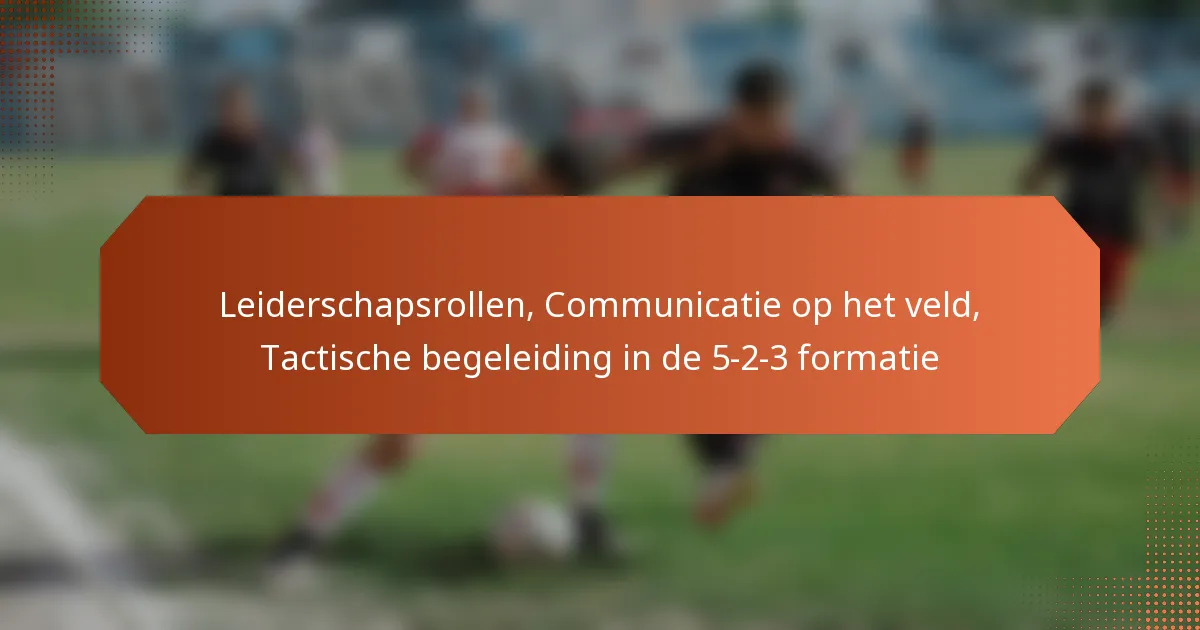featured-image-leiderschapsrollen-communicatie-op-het-veld-tactische-begeleiding-in-de-5-2-3-formatie