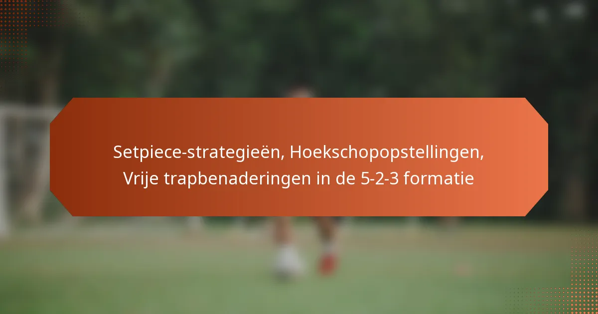 featured-image-setpiece-strategieen-hoekschopopstellingen-vrije-trapbenaderingen-in-de-5-2-3-formatie