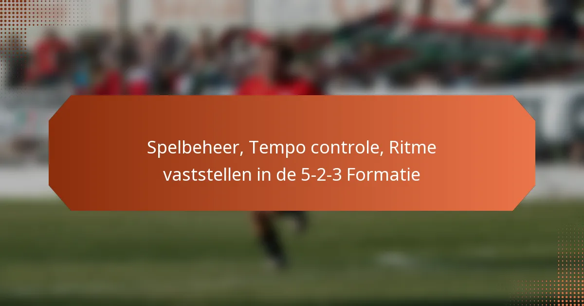 featured-image-spelbeheer-tempo-controle-ritme-vaststellen-in-de-5-2-3-formatie