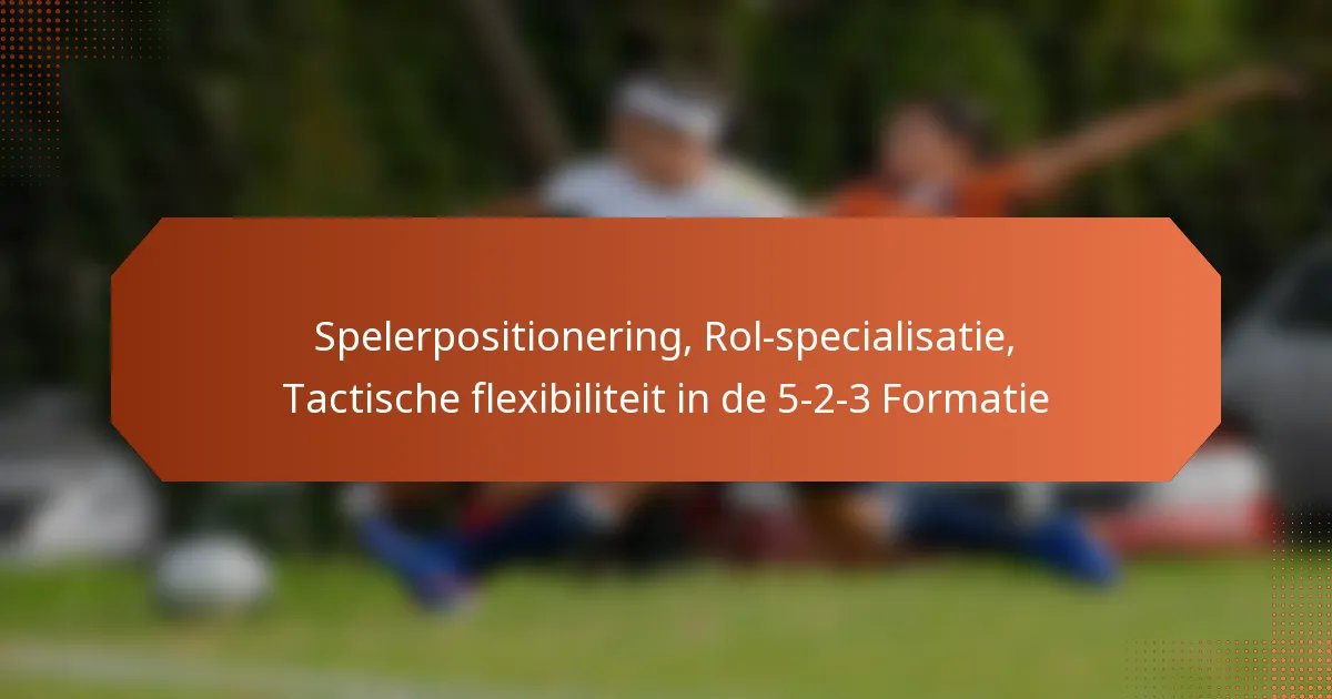 featured-image-spelerpositionering-rol-specialisatie-tactische-fleibiliteit-in-de-5-2-3-formatie