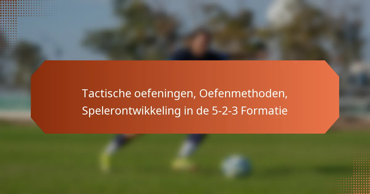 featured-image-tactische-oefeningen-oefenmethoden-spelerontwikkeling-in-de-5-2-3-formatie