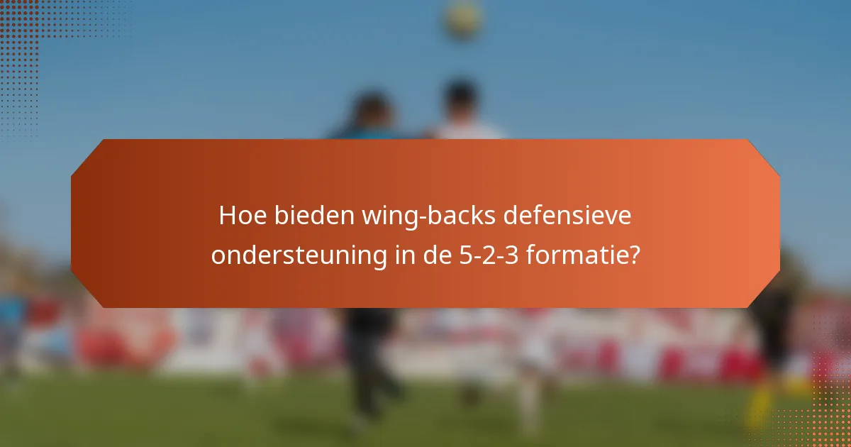 Hoe bieden wing-backs defensieve ondersteuning in de 5-2-3 formatie?