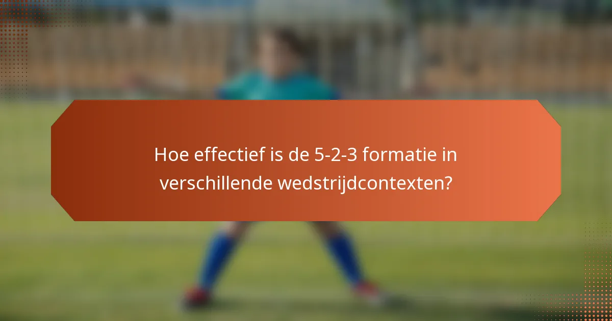 Hoe effectief is de 5-2-3 formatie in verschillende wedstrijdcontexten?