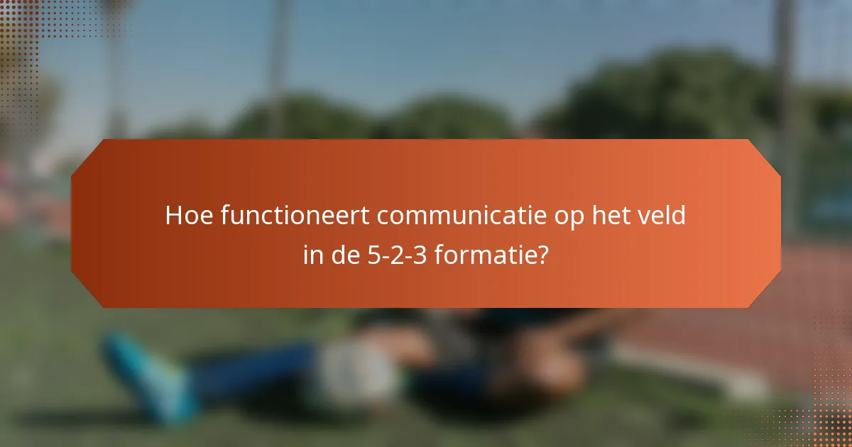 Hoe functioneert communicatie op het veld in de 5-2-3 formatie?