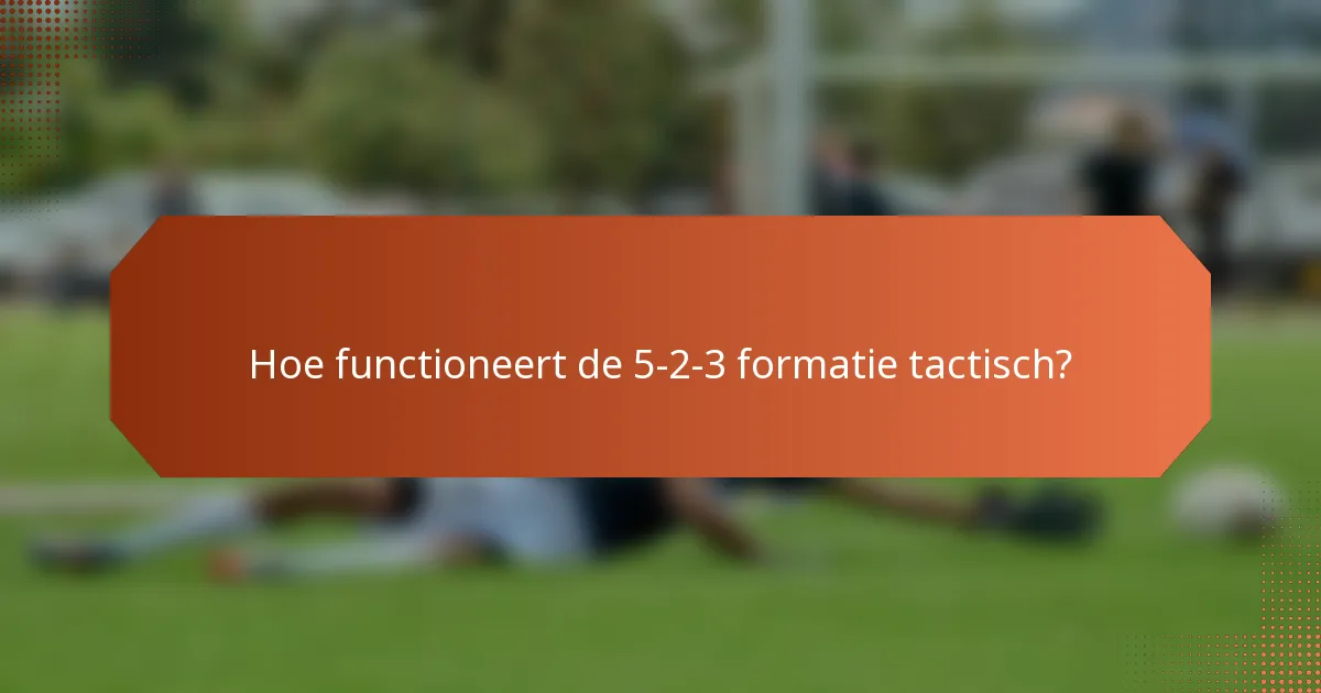 Hoe functioneert de 5-2-3 formatie tactisch?