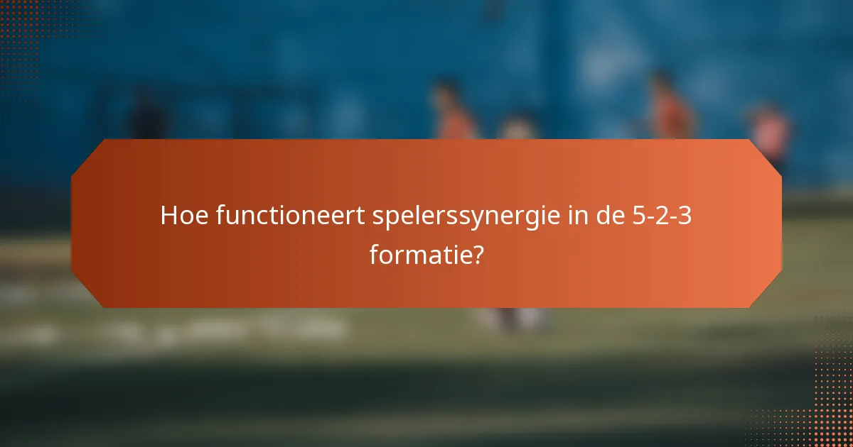 Hoe functioneert spelerssynergie in de 5-2-3 formatie?