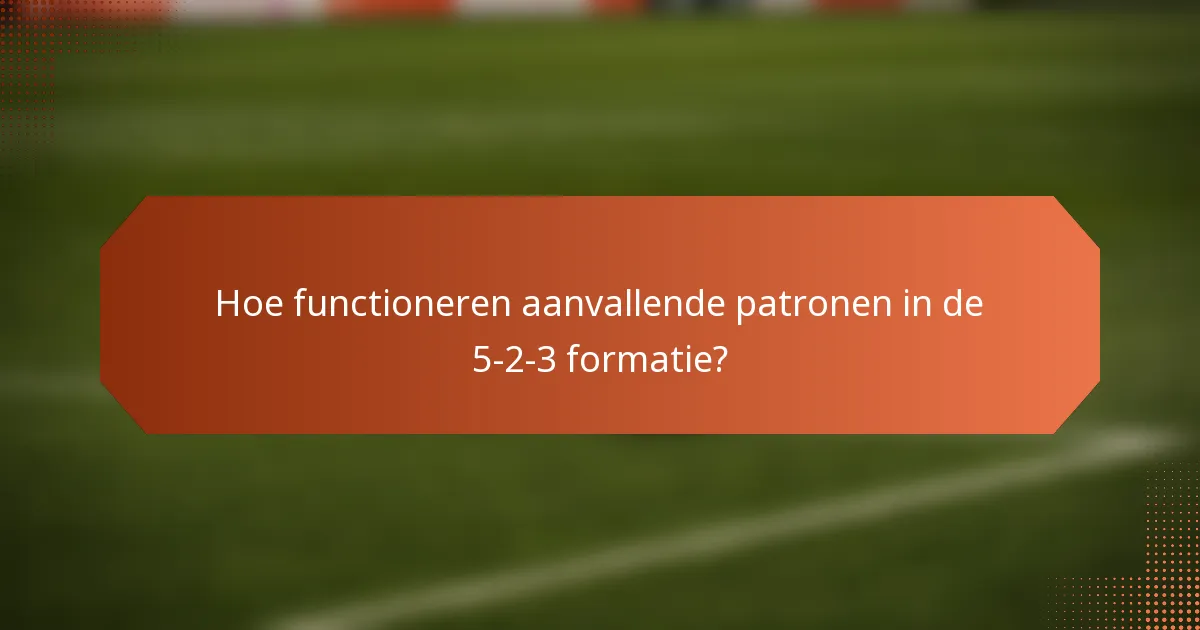Hoe functioneren aanvallende patronen in de 5-2-3 formatie?