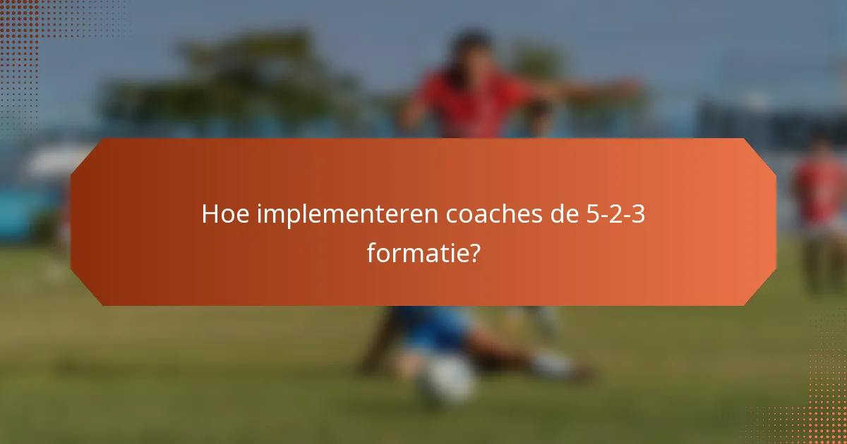 Hoe implementeren coaches de 5-2-3 formatie?