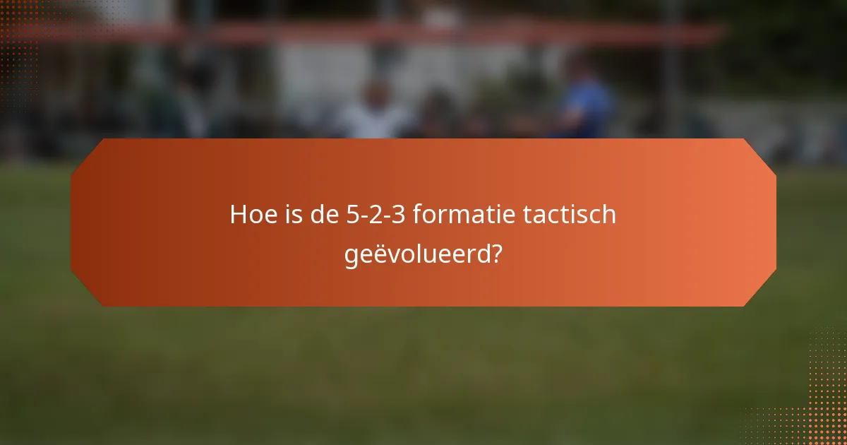Hoe is de 5-2-3 formatie tactisch geëvolueerd?