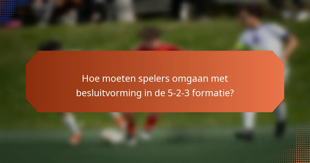 Hoe moeten spelers omgaan met besluitvorming in de 5-2-3 formatie?