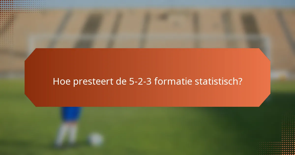 Hoe presteert de 5-2-3 formatie statistisch?