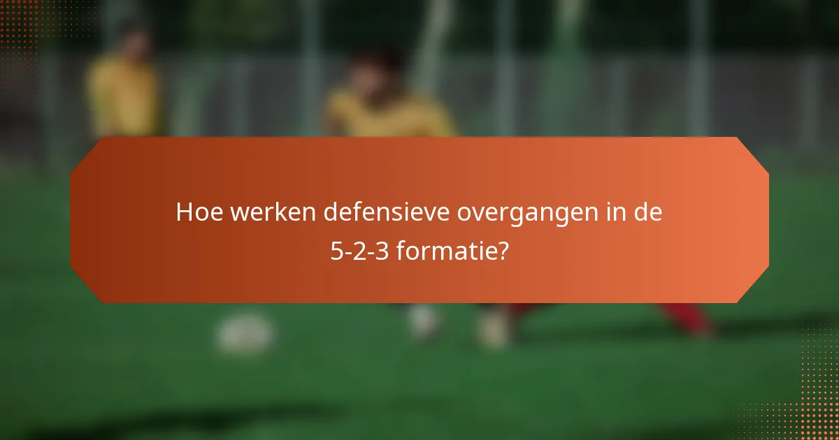 Hoe werken defensieve overgangen in de 5-2-3 formatie?