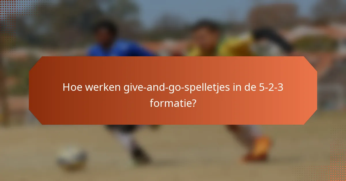 Hoe werken give-and-go-spelletjes in de 5-2-3 formatie?