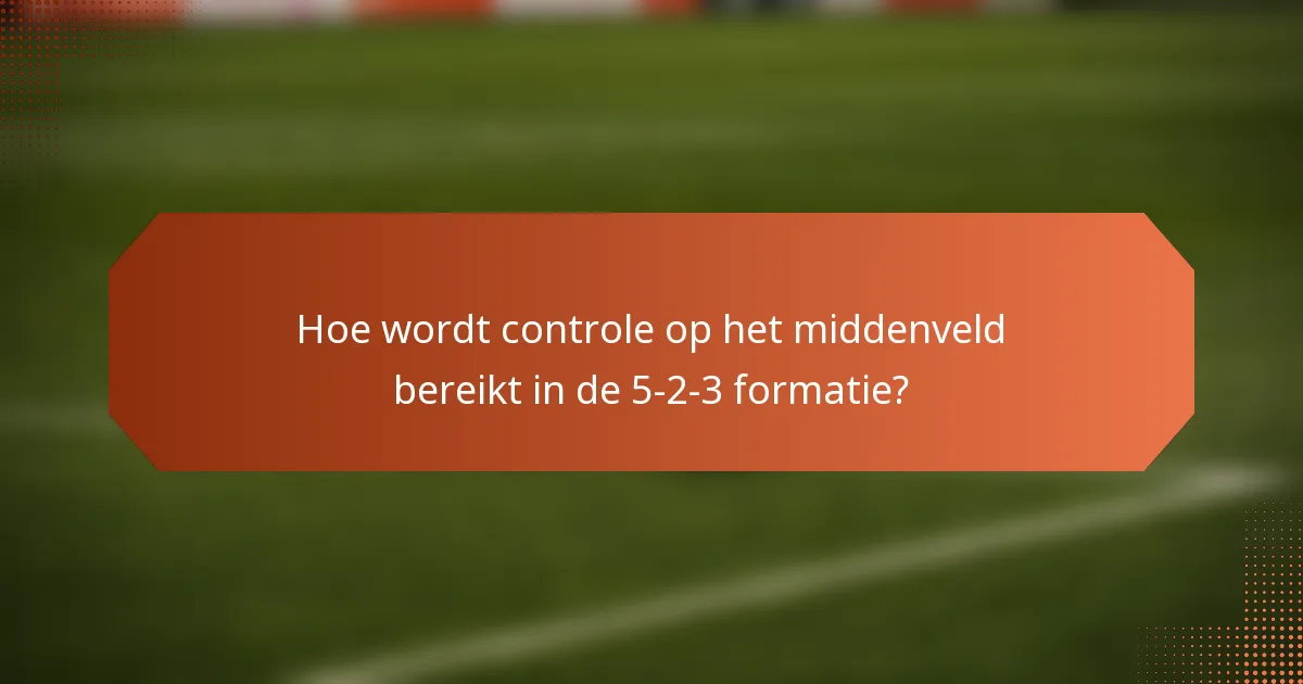 Hoe wordt controle op het middenveld bereikt in de 5-2-3 formatie?