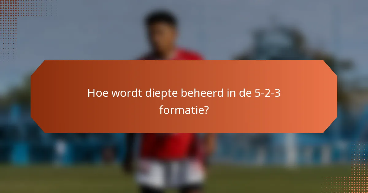 Hoe wordt diepte beheerd in de 5-2-3 formatie?