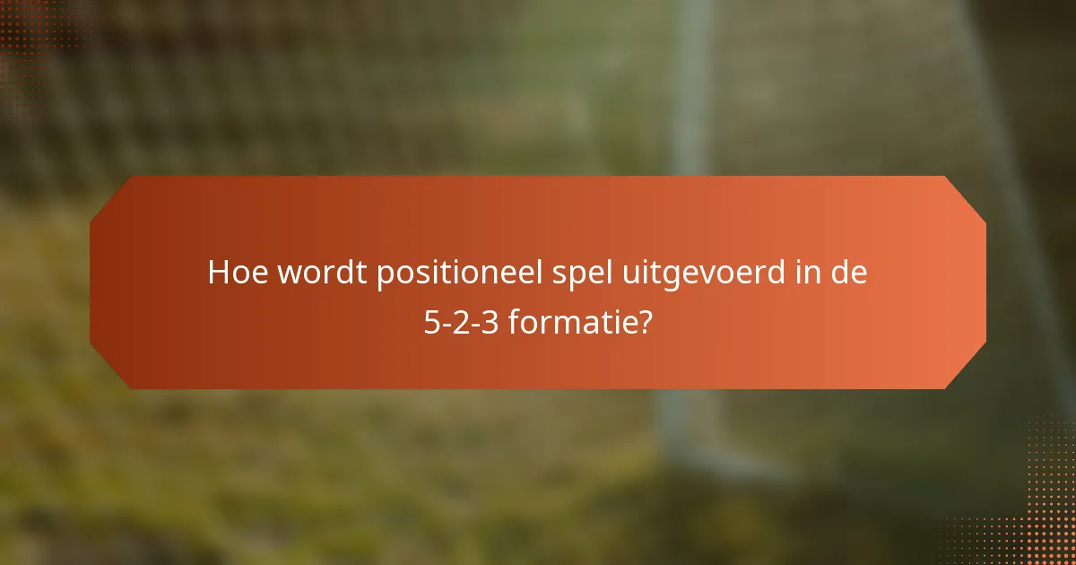 Hoe wordt positioneel spel uitgevoerd in de 5-2-3 formatie?