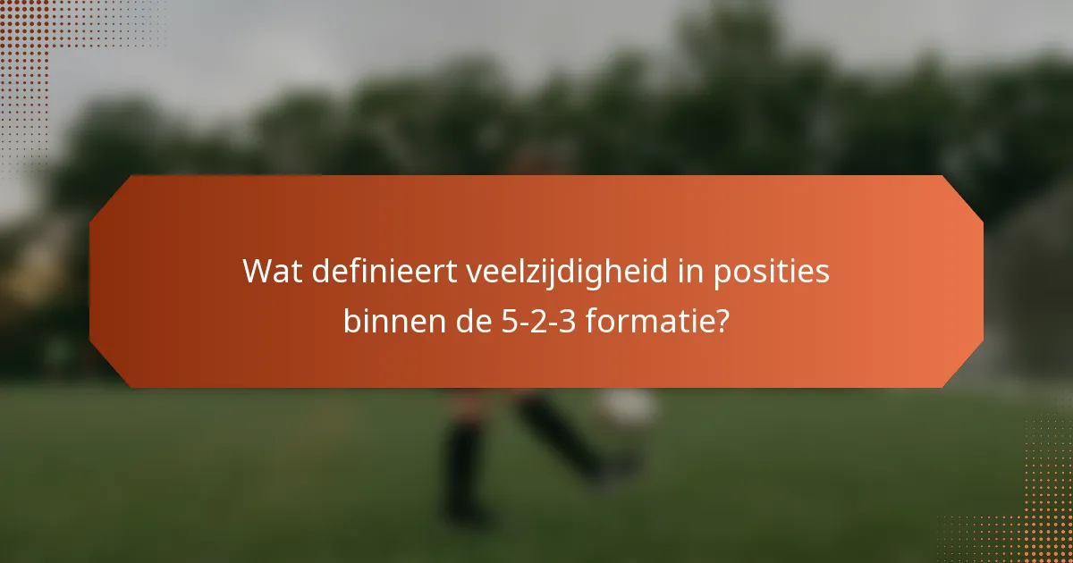 Wat definieert veelzijdigheid in posities binnen de 5-2-3 formatie?