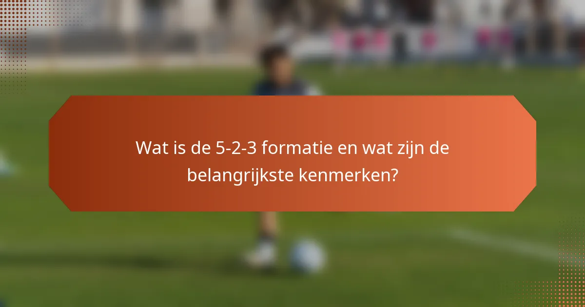 Wat is de 5-2-3 formatie en wat zijn de belangrijkste kenmerken?
