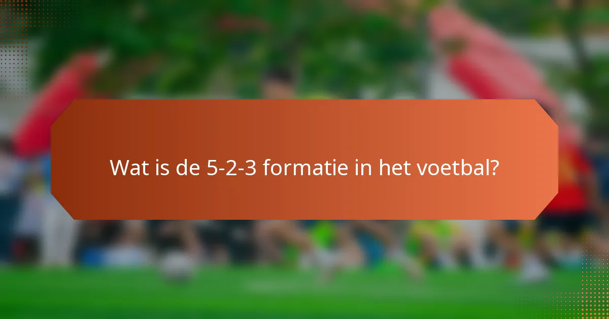 Wat is de 5-2-3 formatie in het voetbal?