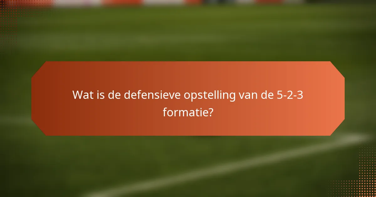 Wat is de defensieve opstelling van de 5-2-3 formatie?