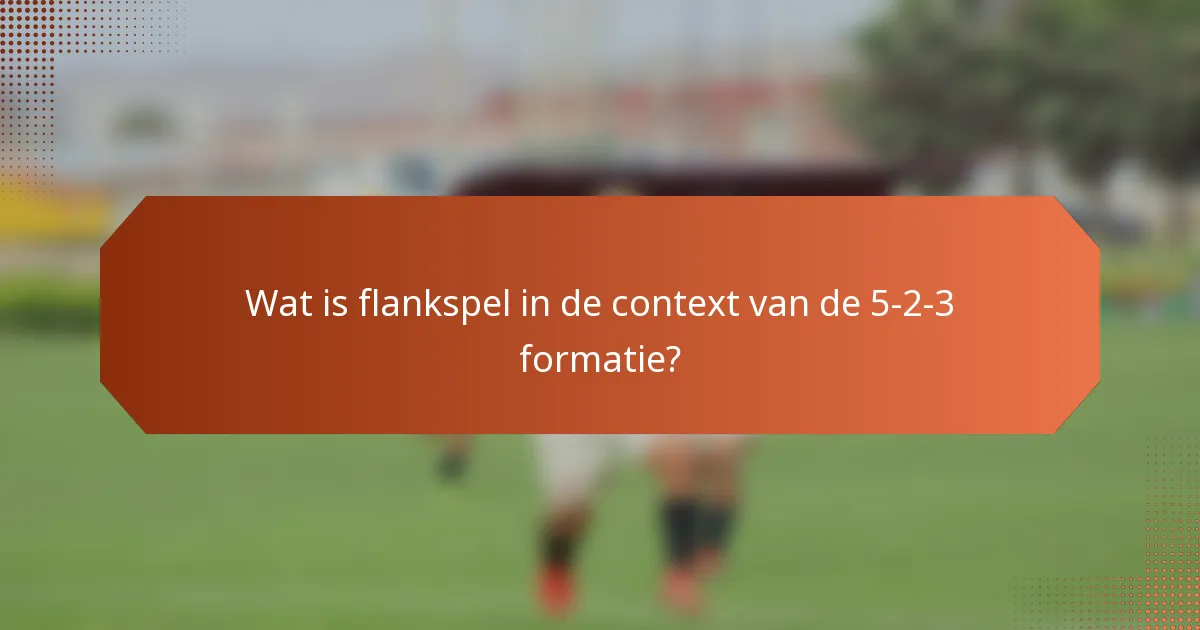 Wat is flankspel in de context van de 5-2-3 formatie?