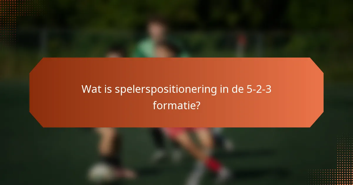 Wat is spelerspositionering in de 5-2-3 formatie?