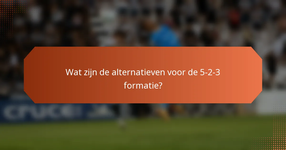 Wat zijn de alternatieven voor de 5-2-3 formatie?