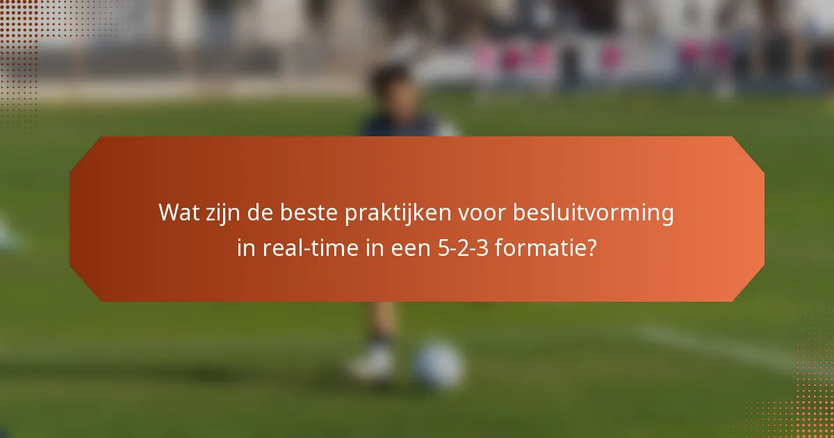 Wat zijn de beste praktijken voor besluitvorming in real-time in een 5-2-3 formatie?