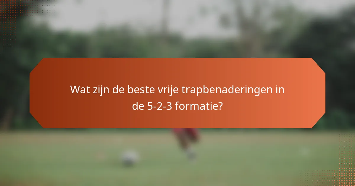 Wat zijn de beste vrije trapbenaderingen in de 5-2-3 formatie?