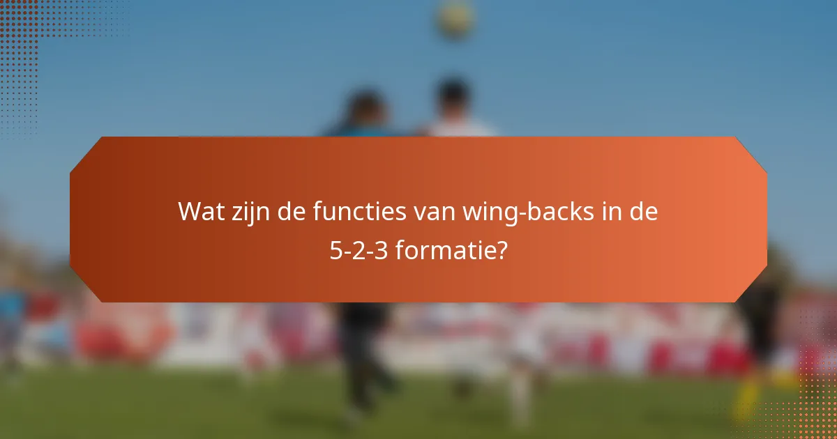 Wat zijn de functies van wing-backs in de 5-2-3 formatie?