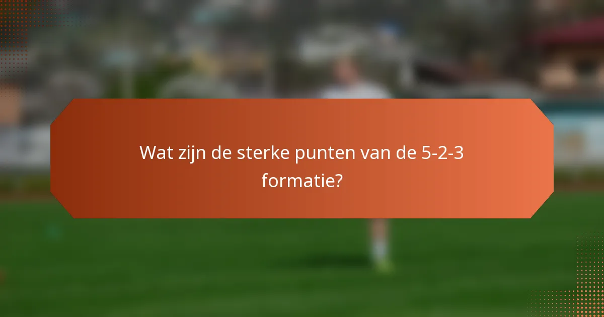 Wat zijn de sterke punten van de 5-2-3 formatie?