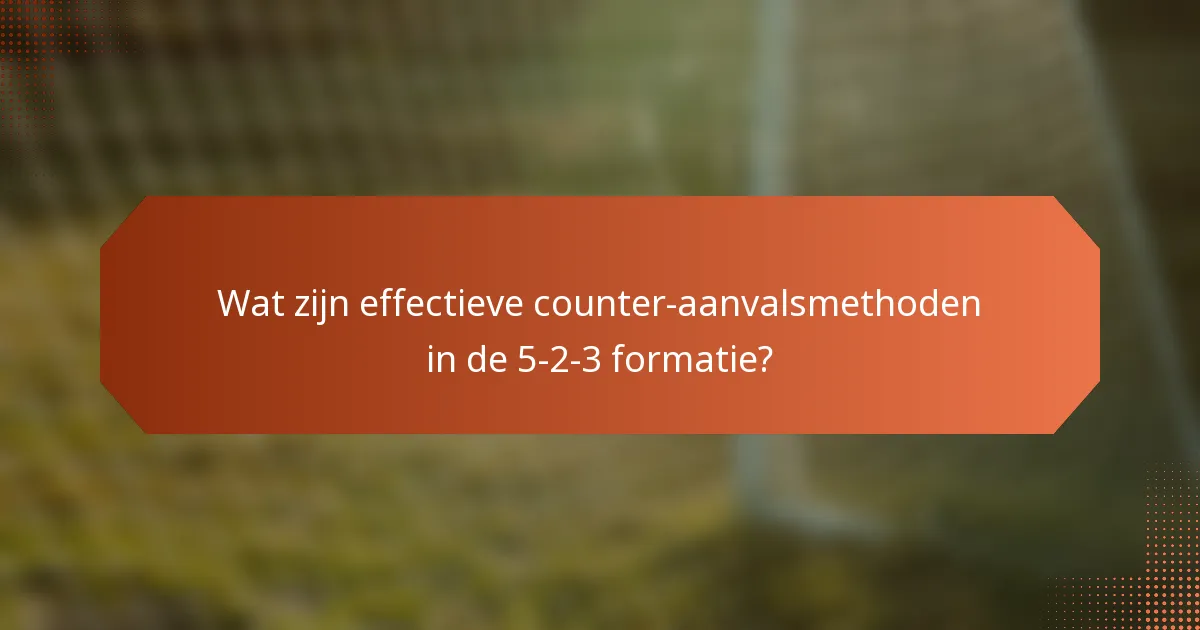 Wat zijn effectieve counter-aanvalsmethoden in de 5-2-3 formatie?