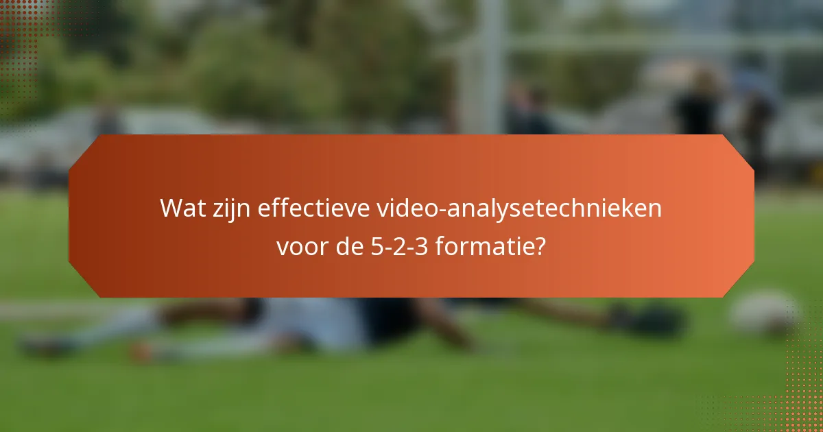 Wat zijn effectieve video-analysetechnieken voor de 5-2-3 formatie?