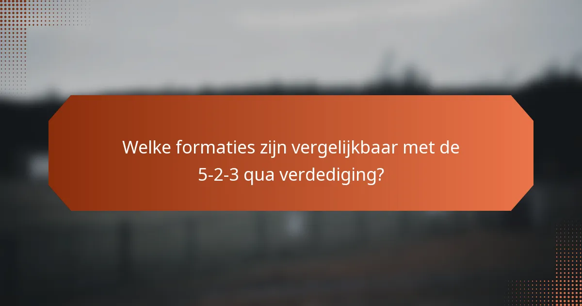 Welke formaties zijn vergelijkbaar met de 5-2-3 qua verdediging?