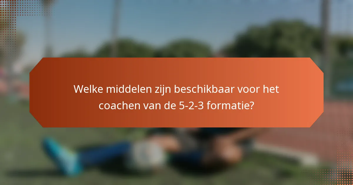 Welke middelen zijn beschikbaar voor het coachen van de 5-2-3 formatie?
