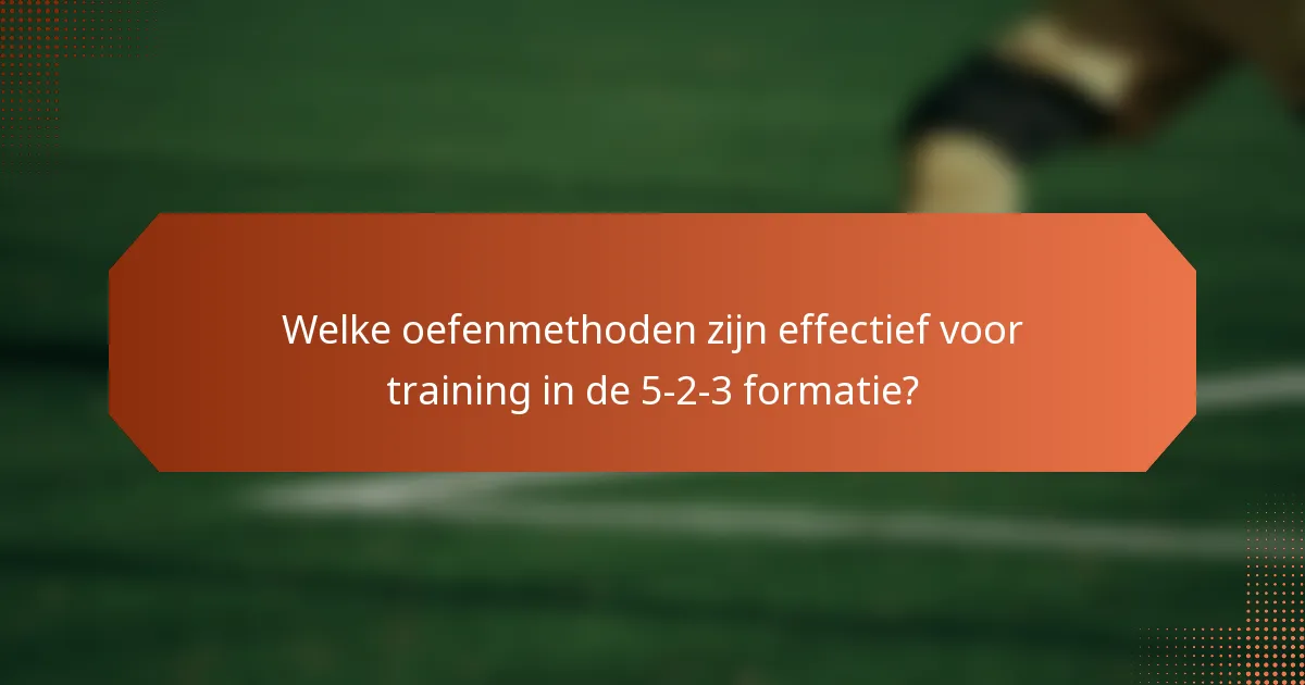 Welke oefenmethoden zijn effectief voor training in de 5-2-3 formatie?