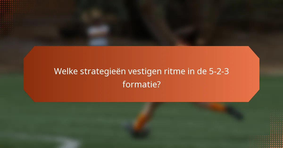 Welke strategieën vestigen ritme in de 5-2-3 formatie?