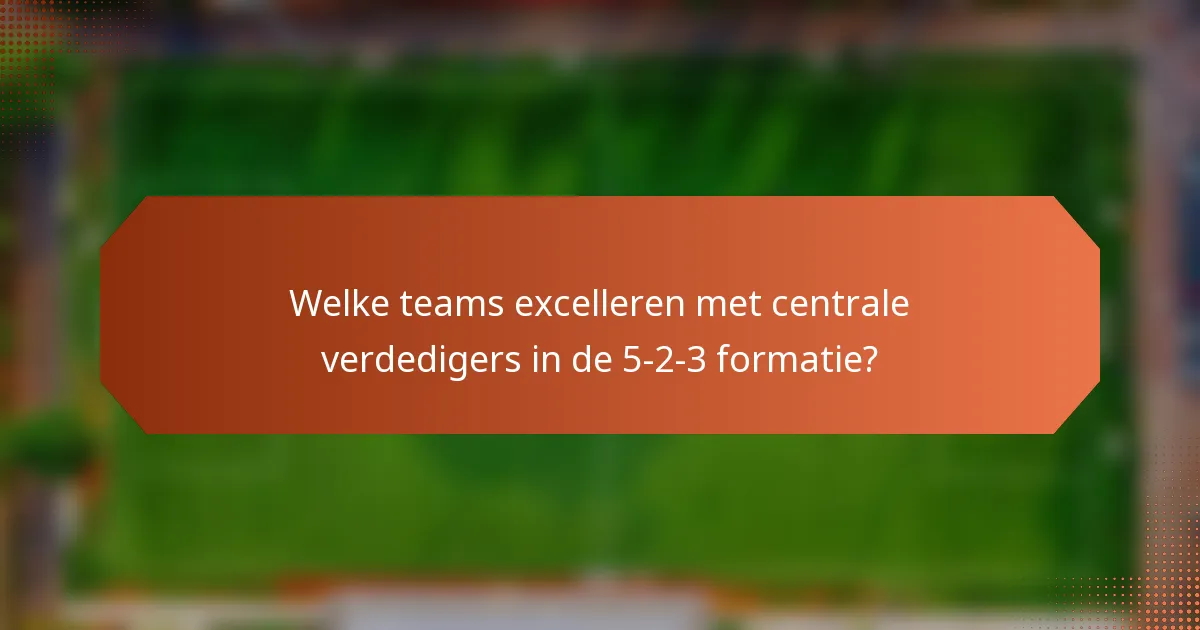 Welke teams excelleren met centrale verdedigers in de 5-2-3 formatie?