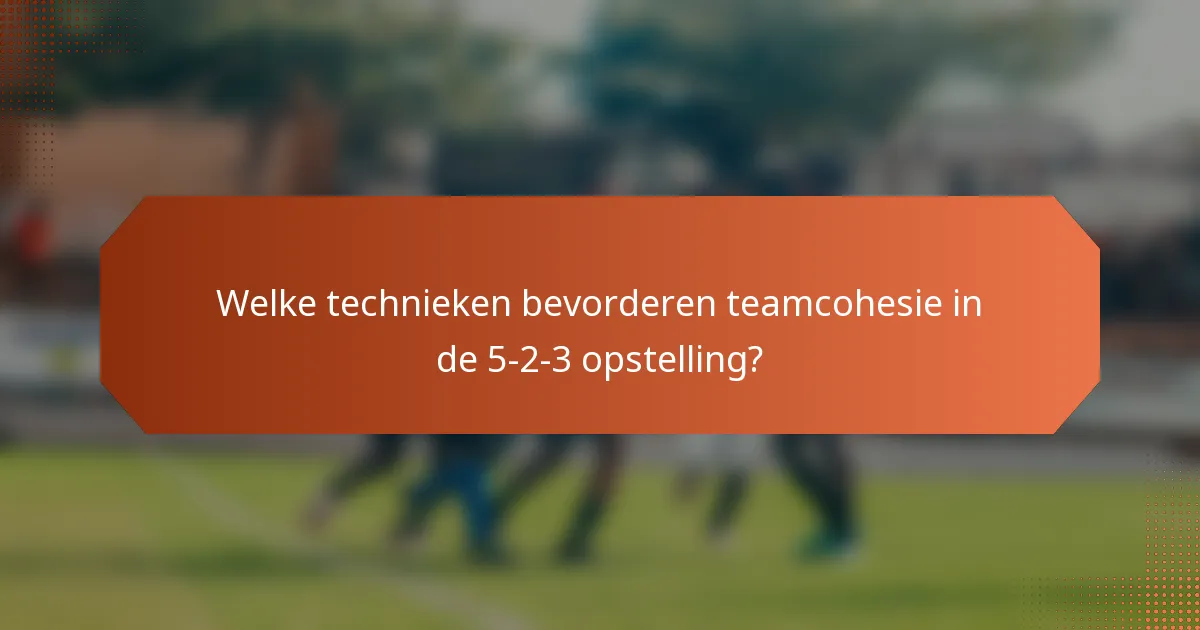 Welke technieken bevorderen teamcohesie in de 5-2-3 opstelling?