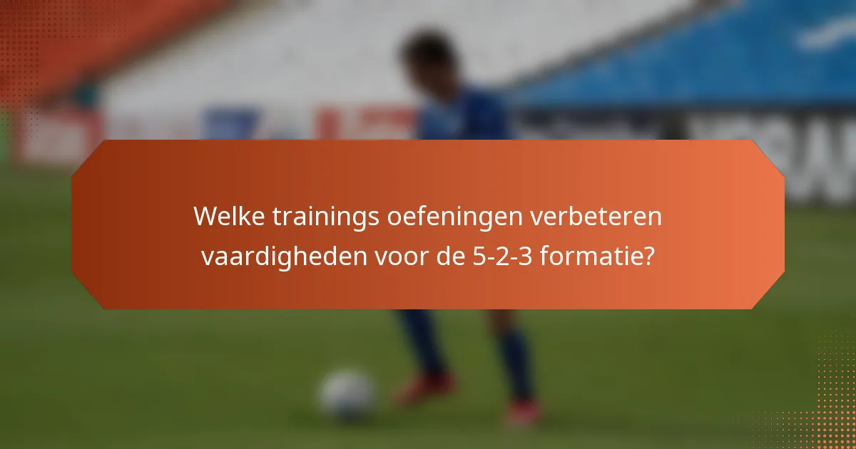 Welke trainings oefeningen verbeteren vaardigheden voor de 5-2-3 formatie?